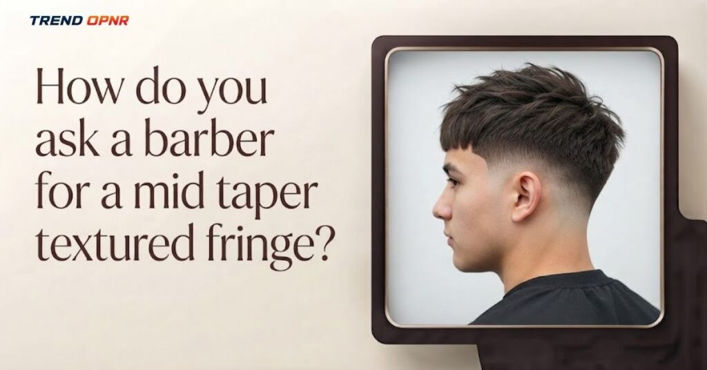 How do you ask a barber for a mid taper fade textured fringe?